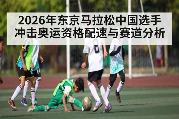 2026年东京马拉松中国选手冲击奥运资格配速与赛道分析