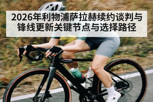 2026年利物浦萨拉赫续约谈判与锋线更新关键节点与选择路径