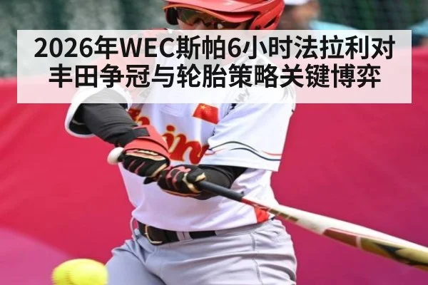 2026年WEC斯帕6小时法拉利对丰田争冠与轮胎策略关键博弈
